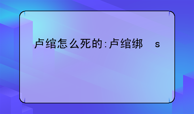 卢绾怎么死的:卢绾结局