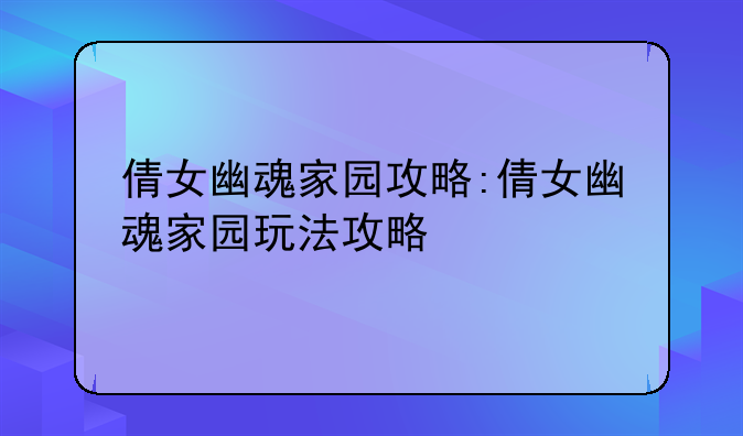 倩女幽魂家园攻略:倩女幽魂家园玩法攻略