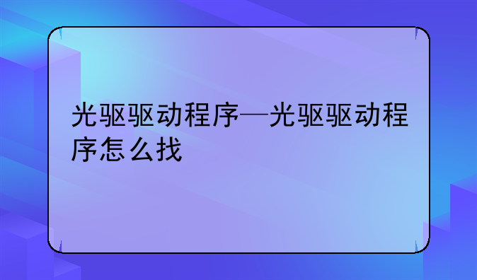 光驱驱动程序—光驱驱动程序怎么找