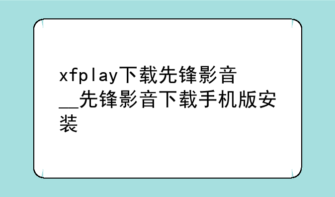 xfplay下载先锋影音__先锋影音下载手机版安装