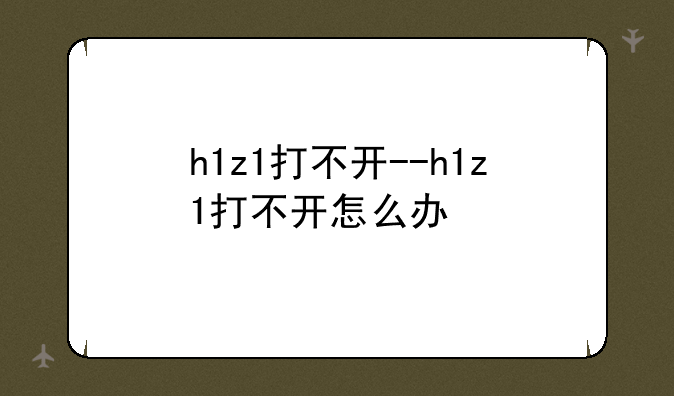 h1z1打不开--h1z1打不开怎么办