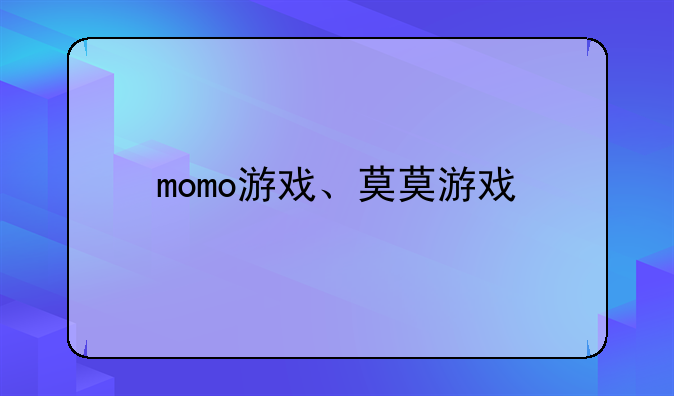 momo游戏、莫莫游戏