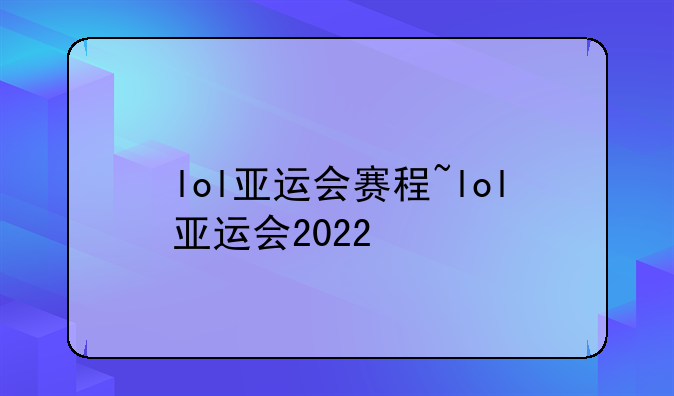 lol亚运会赛程~lol亚运会2022