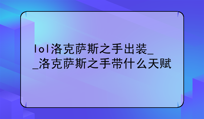 lol洛克萨斯之手出装__洛克萨斯之手带什么天赋